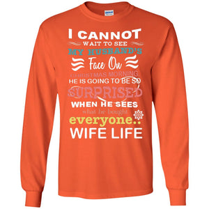 I Cannot Wait To See My Husband's Face On Christmas Morning He Is Going To Be So Surprised When He Sees What He Bought Everyone Wife LifeG240 Gildan LS Ultra Cotton T-Shirt