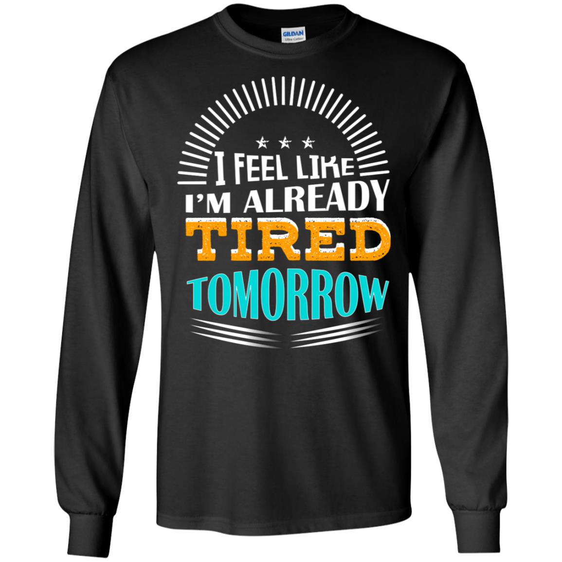 I Feel Like I'm Already Tired Tomorrow Best Quote ShirtG240 Gildan LS Ultra Cotton T-Shirt