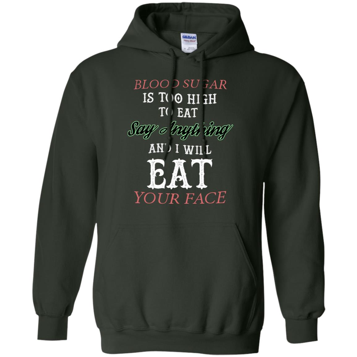 Blood Suger Is Too High To Eat Say Something And I Will Eat Your Face Forest Green