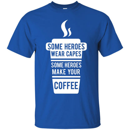 Coffee Lover T-shirt Some Heroes Wear Capes Some Heroes Make Your Coffee Royal