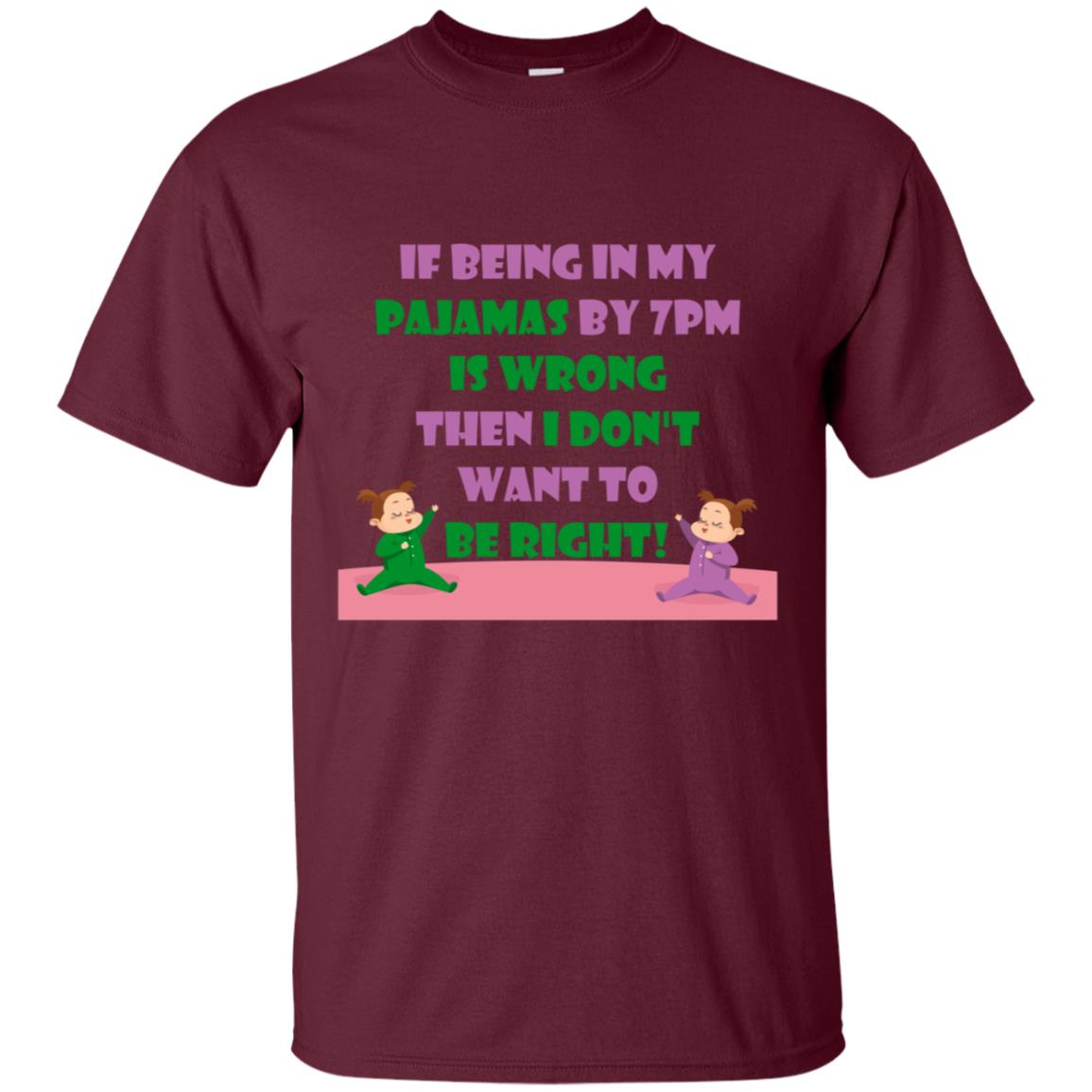 If Being In My Pajamas By 7pm Is Wrong Then I Dont Want To Be Right Shirt Maroon