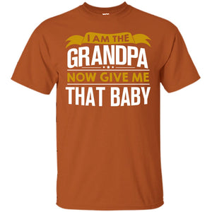 I Am The Grandpa Now Give Me That Baby Funny Grandpa ShirtG200 Gildan Ultra Cotton T-Shirt