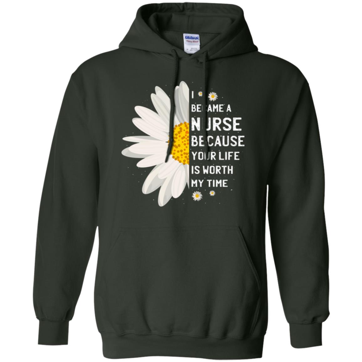 I Became A Nurse Because Your Life Is Worth My Time Best Quote Shirt Forest Green
