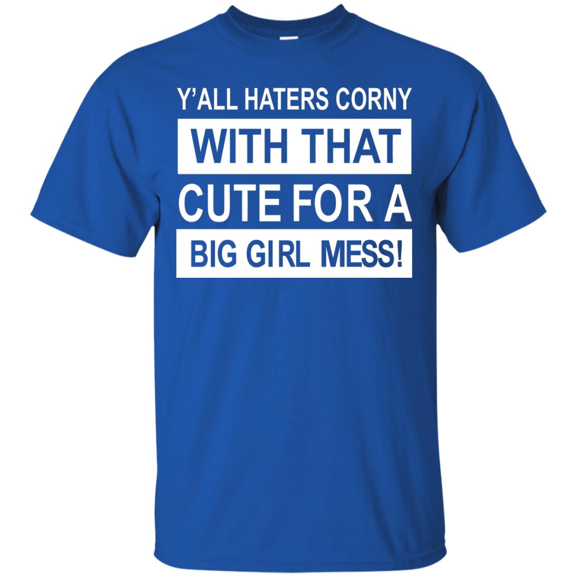 You All Haters Corny With That Cute Fora Big Girl Mess Shirt Royal