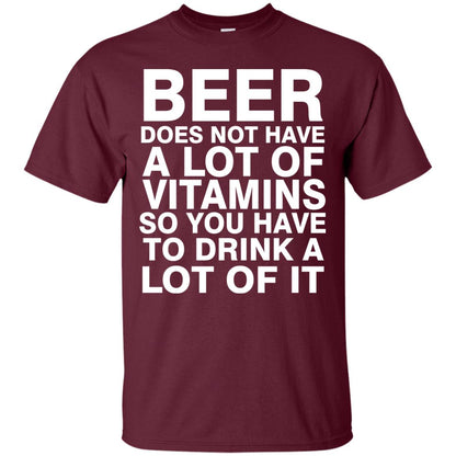 Beer Does Not Have A Lot Of Vitamins So You Have To Drink A Lot Of It Shirt Maroon