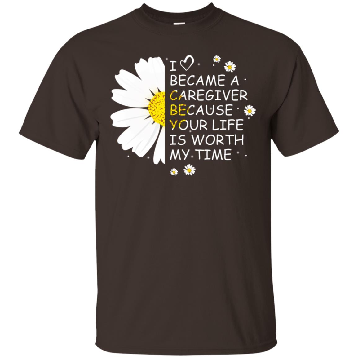 I Became A Caregiver Because Your Life Is Worth My Life Shirt Dark Chocolate
