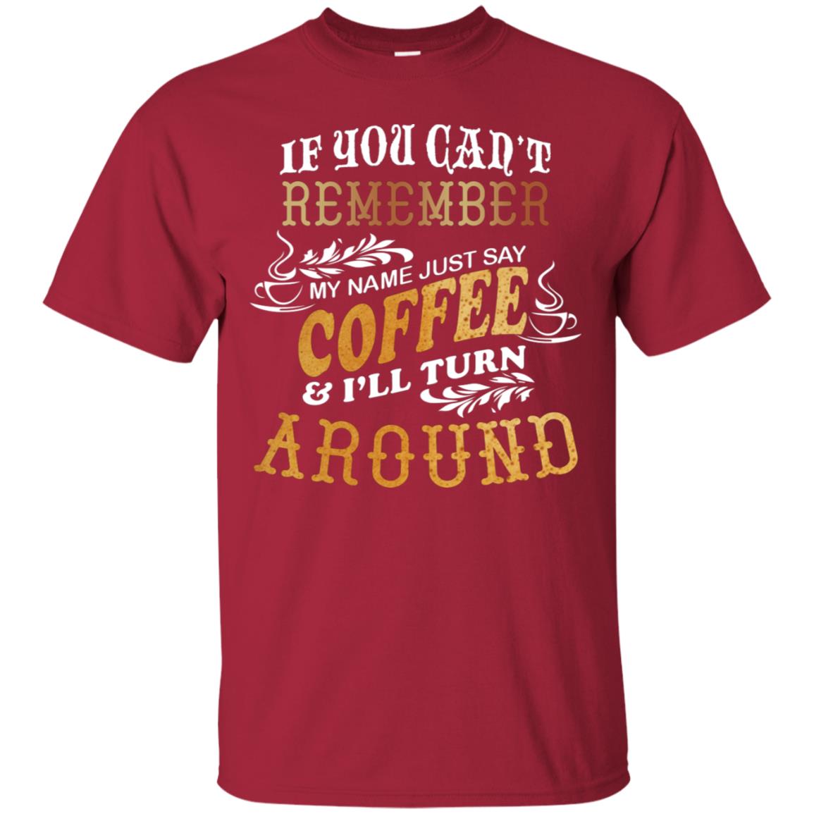 If You Can't Remember Coffee My Name Just Say And I'll Turn Around Shirt For Coffee Lovers Cardinal