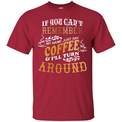 If You Can't Remember Coffee My Name Just Say And I'll Turn Around Shirt For Coffee Lovers Cardinal