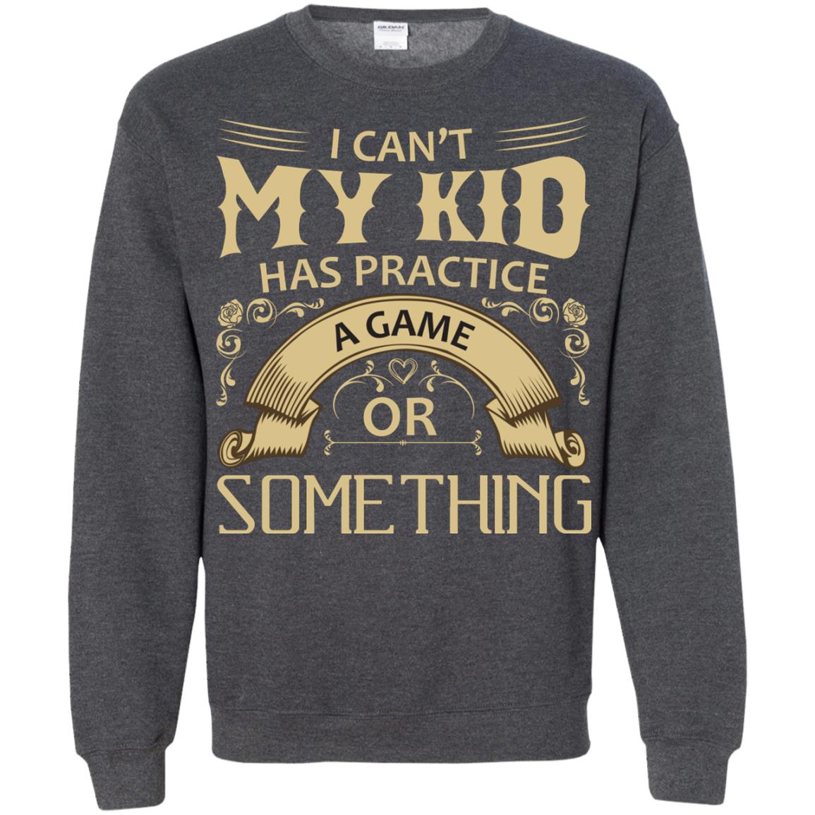 I Can_t My Kid Has Practice A Game Or Something My Kid Shirt For Parents Dark Heather
