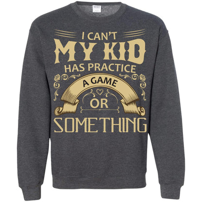 I Can_t My Kid Has Practice A Game Or Something My Kid Shirt For Parents Dark Heather