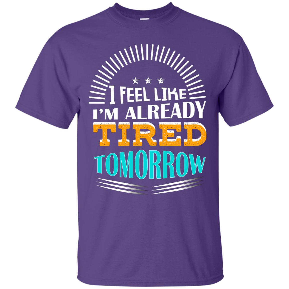 I Feel Like I'm Already Tired Tomorrow Best Quote Shirt Purple