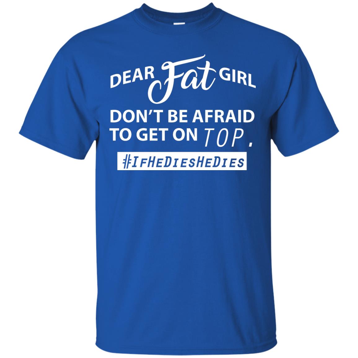Dear Fat Girl Don_t Be Afraid To Get On Top Best Quote About Fat Girls T-shirt Royal