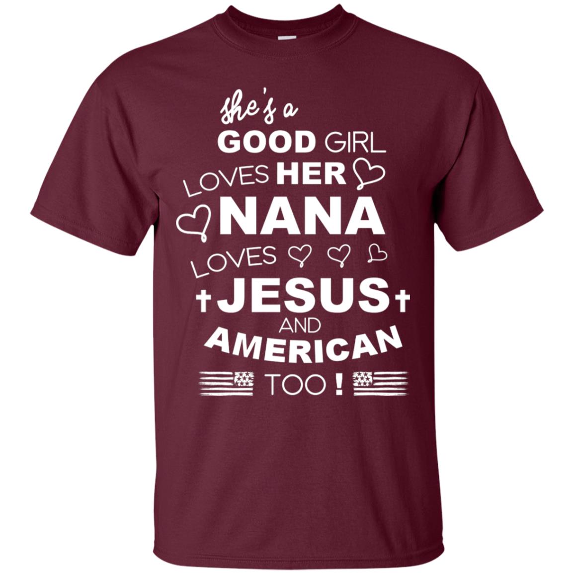 She Is A Good Girl Loves Her Nana Loves Jesus And American Too Shirt Maroon