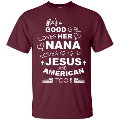 She Is A Good Girl Loves Her Nana Loves Jesus And American Too Shirt Maroon
