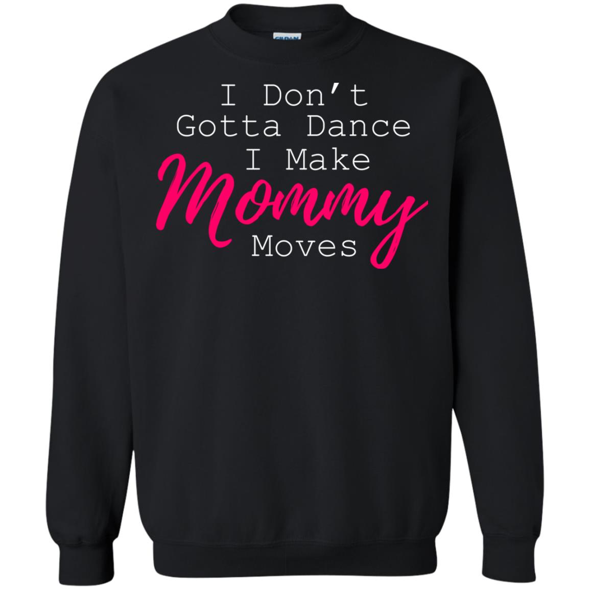 I Don_t Gotta Dance I Make Mommy Moves Family T-shirtG180 Gildan Crewneck Pullover Sweatshirt 8 oz.