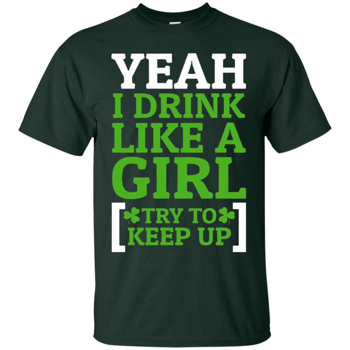 Yeah I Drink Like A Girl Try To Keep Up St. Patrick T-shirt Forest