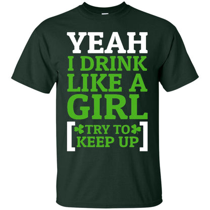 Yeah I Drink Like A Girl Try To Keep Up St. Patrick T-shirt Forest