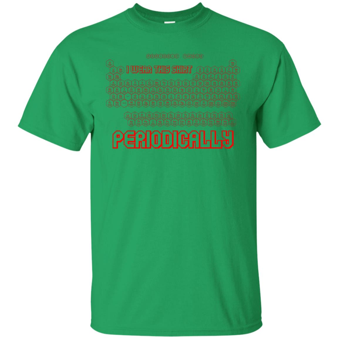 I Wear This Shirt Periodically Chemistry Periodic Table Elements T-shirt Irish Green