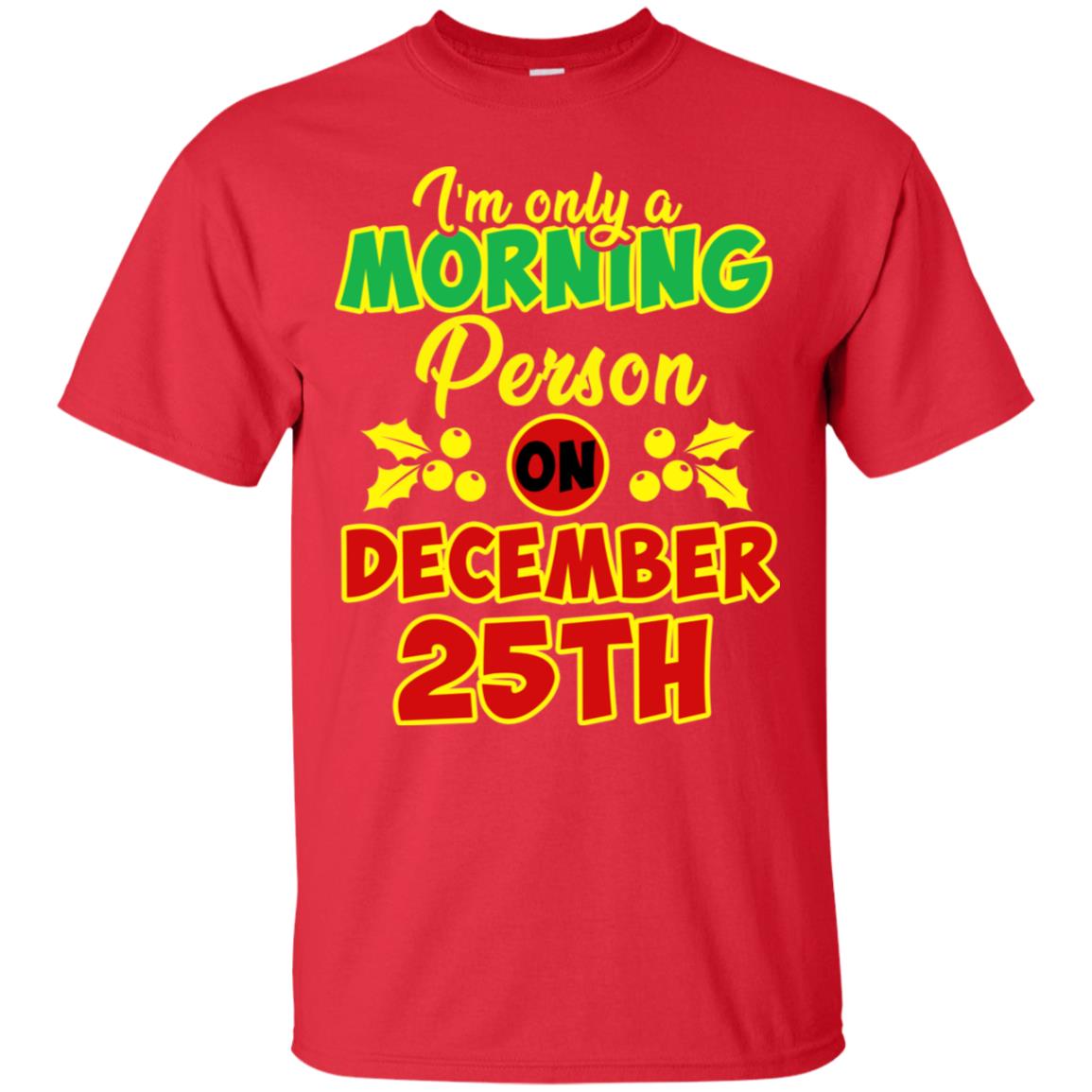 I'm Only A Morning Person On December 25th Christmas X-mas Ideas Gift Shirt For Mens Or Womens Red