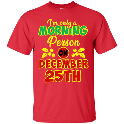 I'm Only A Morning Person On December 25th Christmas X-mas Ideas Gift Shirt For Mens Or Womens Red