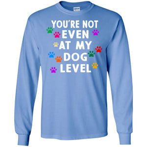 You Are Not Even At My Dog Level Best Quote ShirtG240 Gildan LS Ultra Cotton T-Shirt