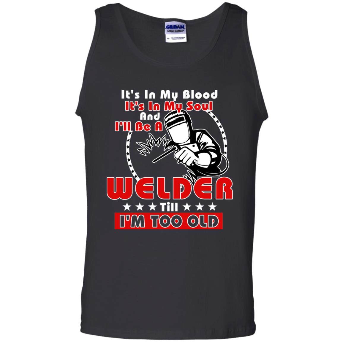 It's In My Blood It's In My Soul And I'll Be A Welder Till I'm Too Old Shirt Black