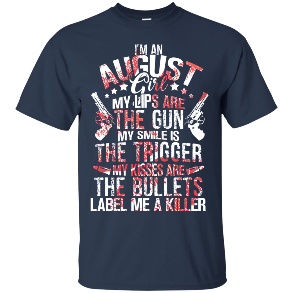 I_m An August Girl My Lips Are The Gun My Smile Is The Trigger My Kisses Are The Bullets Label Me A Killer Navy