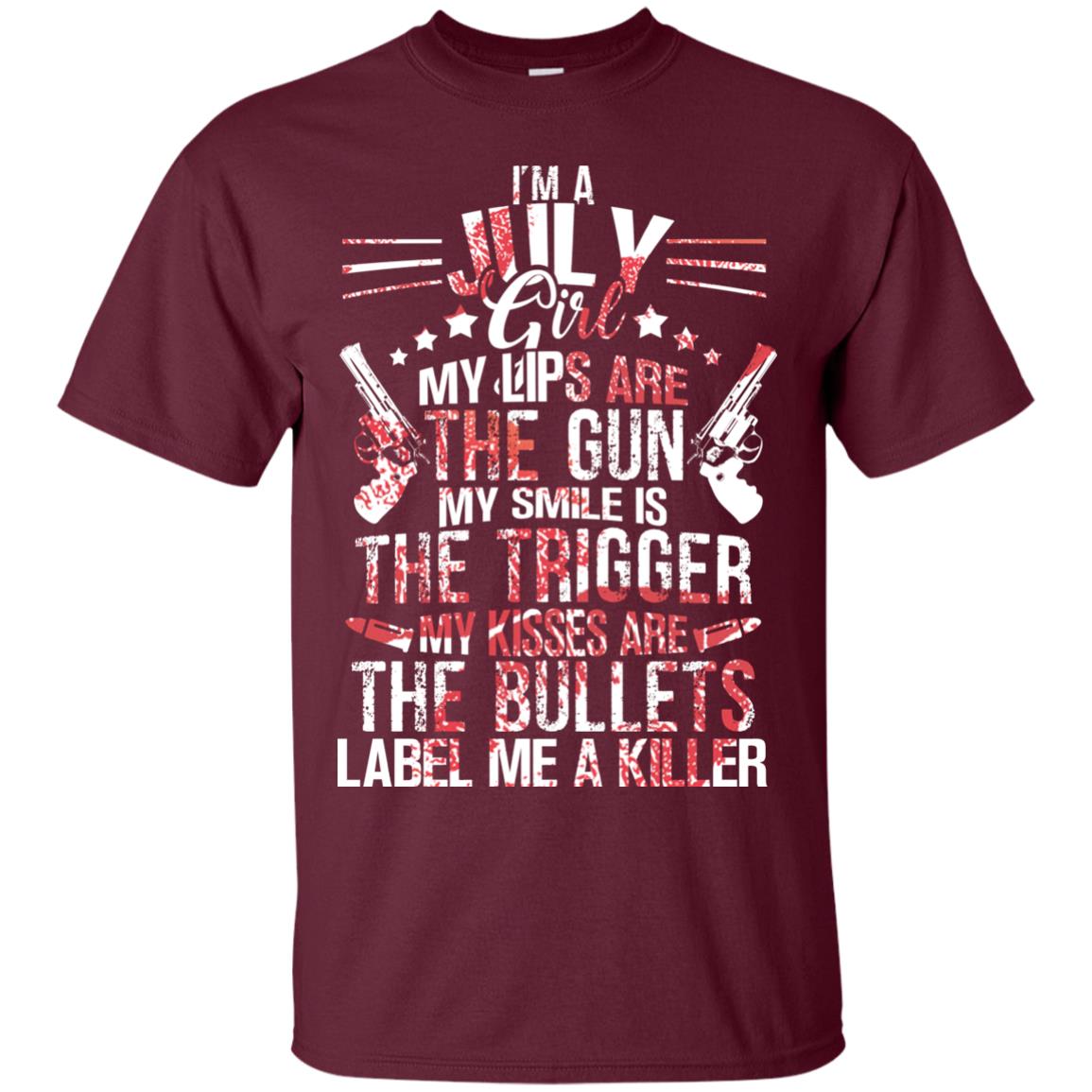 I_m A July Girl My Lips Are The Gun My Smile Is The Trigger My Kisses Are The Bullets Label Me A Killer Maroon