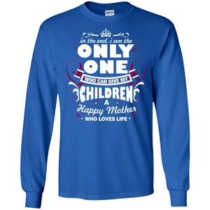 In The End I Am The Only One Who Can Give My Children A Happy Mother Who Loves LifeG240 Gildan LS Ultra Cotton T-Shirt