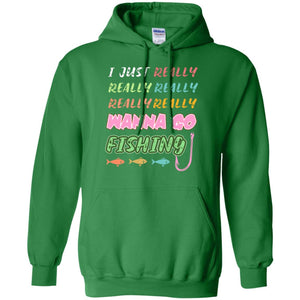 I Just Really Really Really Wanna Go Fishing Fisherman Gift ShirtG185 Gildan Pullover Hoodie 8 oz.