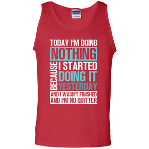 Today I'm Doing Nothing Because I Started Doing It Yeaterday And I Wasn't Finished And I'm Not Quitter ShirtG220 Gildan 100% Cotton Tank Top