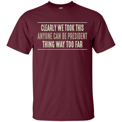 We Took This Anyone Can Be Presiden Thing Too Far T-shirt Maroon