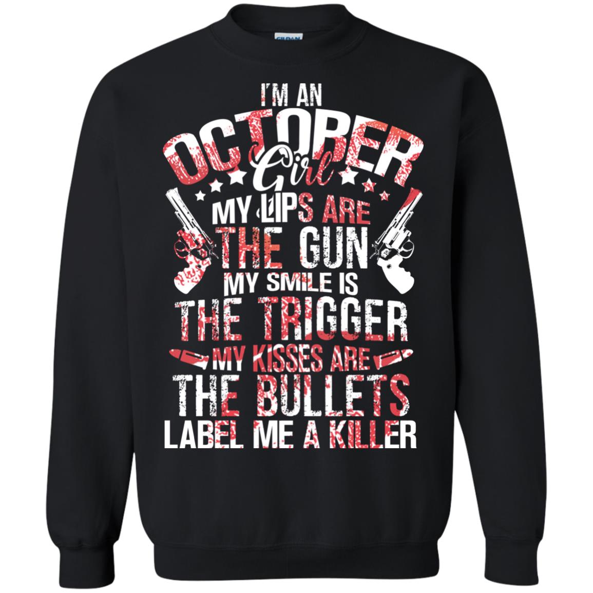 I_m An October Girl My Lips Are The Gun My Smile Is The Trigger My Kisses Are The Bullets Label Me A KillerG180 Gildan Crewneck Pullover Sweatshirt 8 oz.
