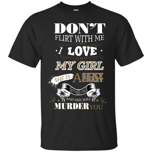 Don't Flirt With Me I Love My Girl She Is A Sexy Crazy Tattooed Chick And She Shirt For Mens Black