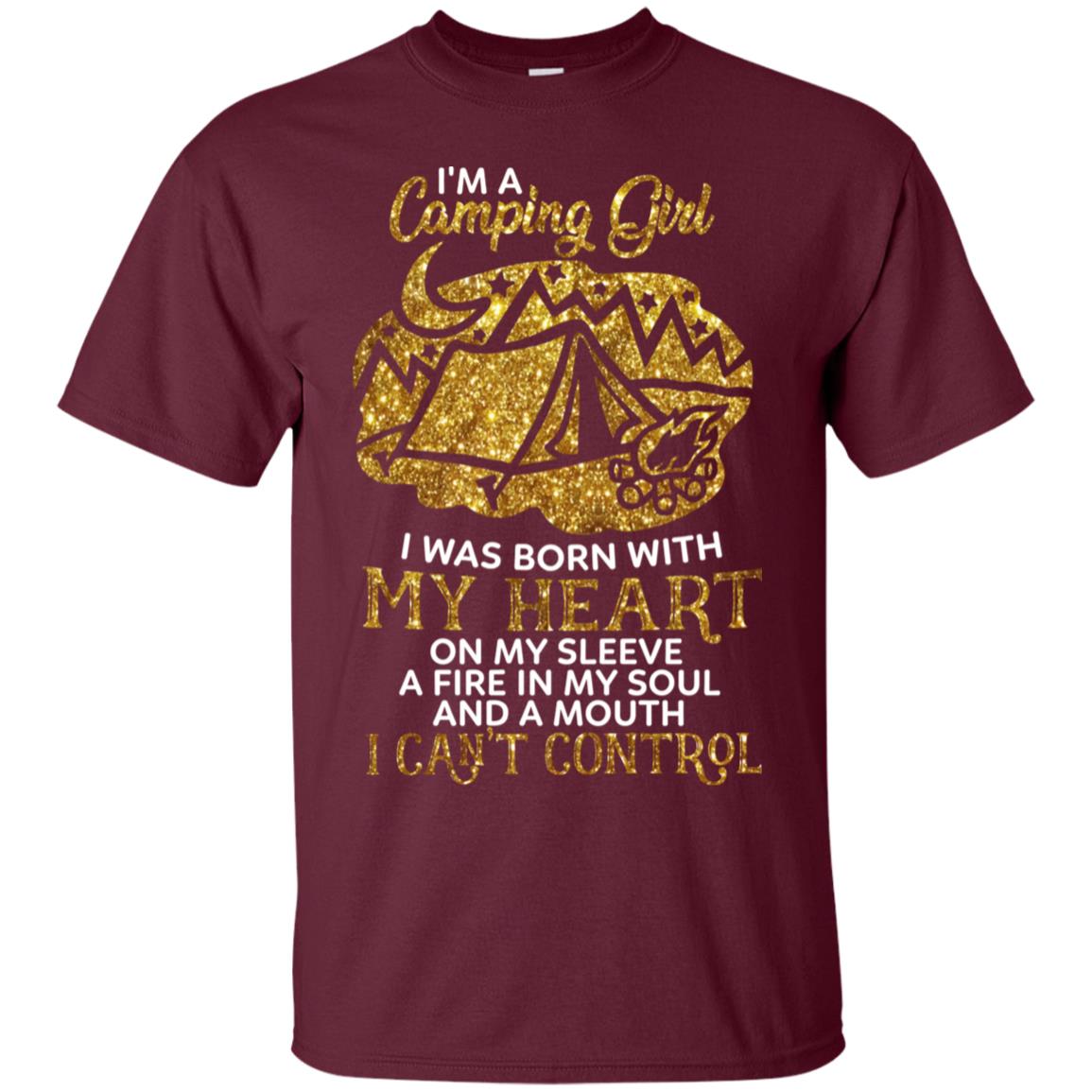 I'm A Camping Girl I Was Born With My Heart On My Sleeve A Fire In My Soul And A Mouth I Can't Control Shirt Maroon