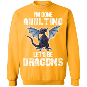 I_m Done Adulting Let_s Be Dragons Dragon Lover T-shirtG180 Gildan Crewneck Pullover Sweatshirt 8 oz.