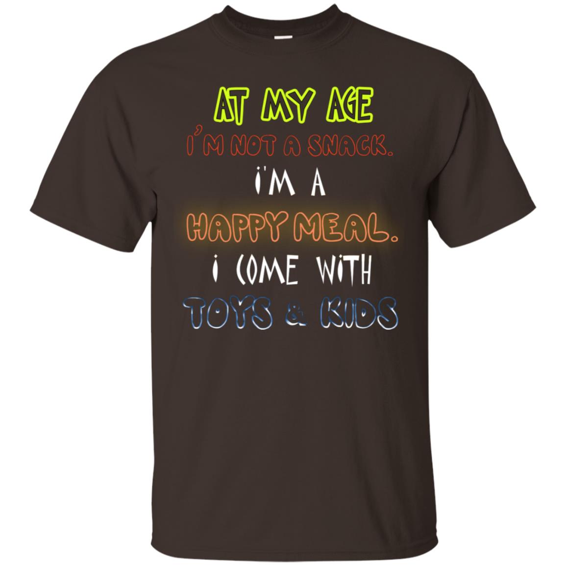 At My Age Im Not A Snack Im A Happy Meal I Come With Toy And Kids Shirt Dark Chocolate