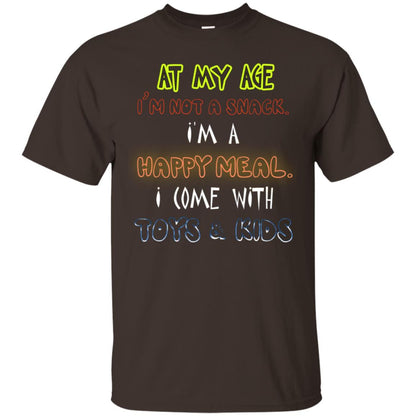 At My Age Im Not A Snack Im A Happy Meal I Come With Toy And Kids Shirt Dark Chocolate