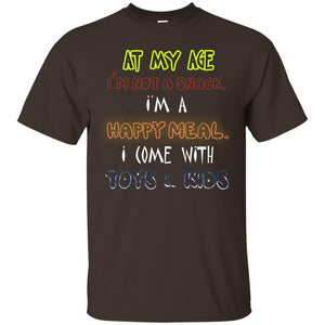 At My Age Im Not A Snack Im A Happy Meal I Come With Toy And Kids ShirtG200 Gildan Ultra Cotton T-Shirt