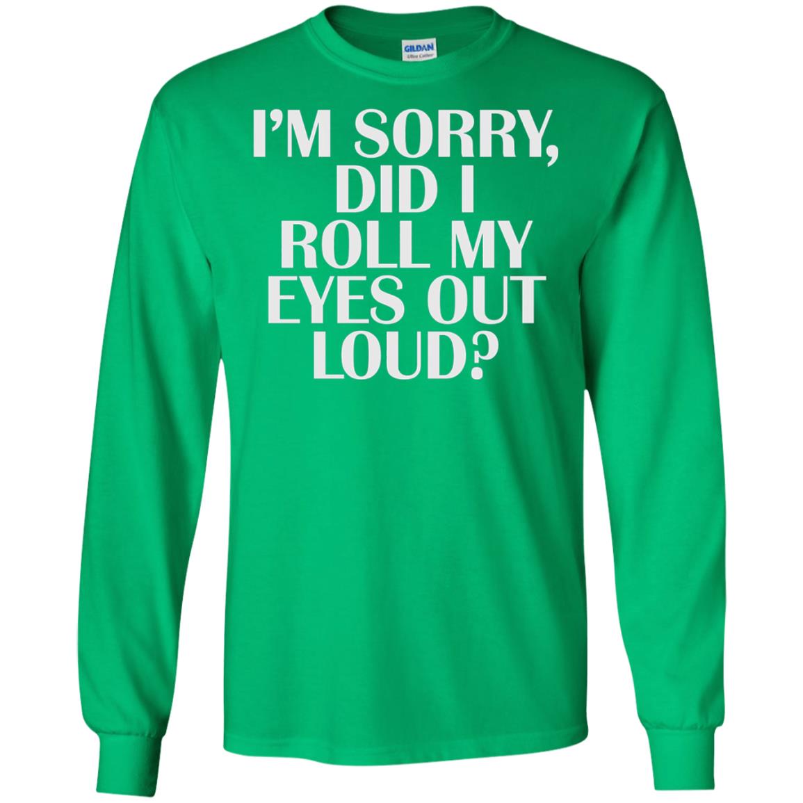 I_m Sorry Did I Roll My Eyes Out Loud T-shirt Irish Green