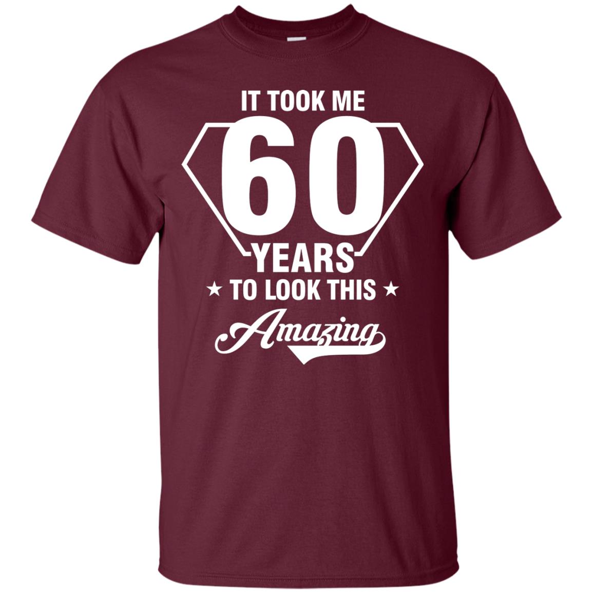 It Took Me 60 Years To Look This Amazing 60th Birthday Shirt Maroon
