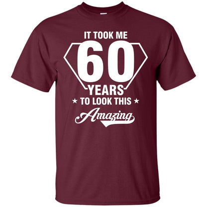 It Took Me 60 Years To Look This Amazing 60th Birthday Shirt Maroon