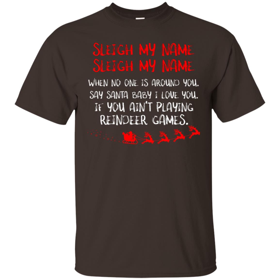 Sleigh My Nam When No One Around You Saying Baby I Love You If You Ain't Playing Reindeer Games Shirt Dark Chocolate