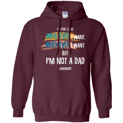 I'd Love To Do Whatever I Want Whenever I Want But I'm Not A Dad #momlife ShirtG185 Gildan Pullover Hoodie 8 oz.