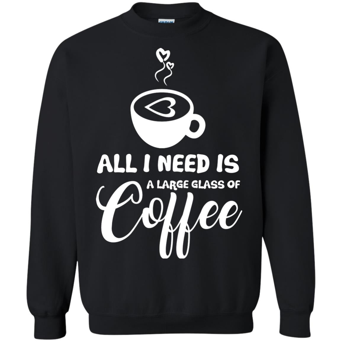 All I Need Is A Large Glass Of Coffee Best Gift Shirt For Coffee Lover Black