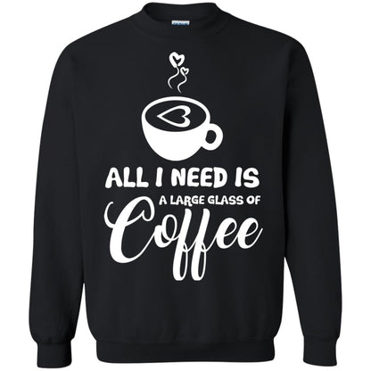 All I Need Is A Large Glass Of Coffee Best Gift Shirt For Coffee Lover Black