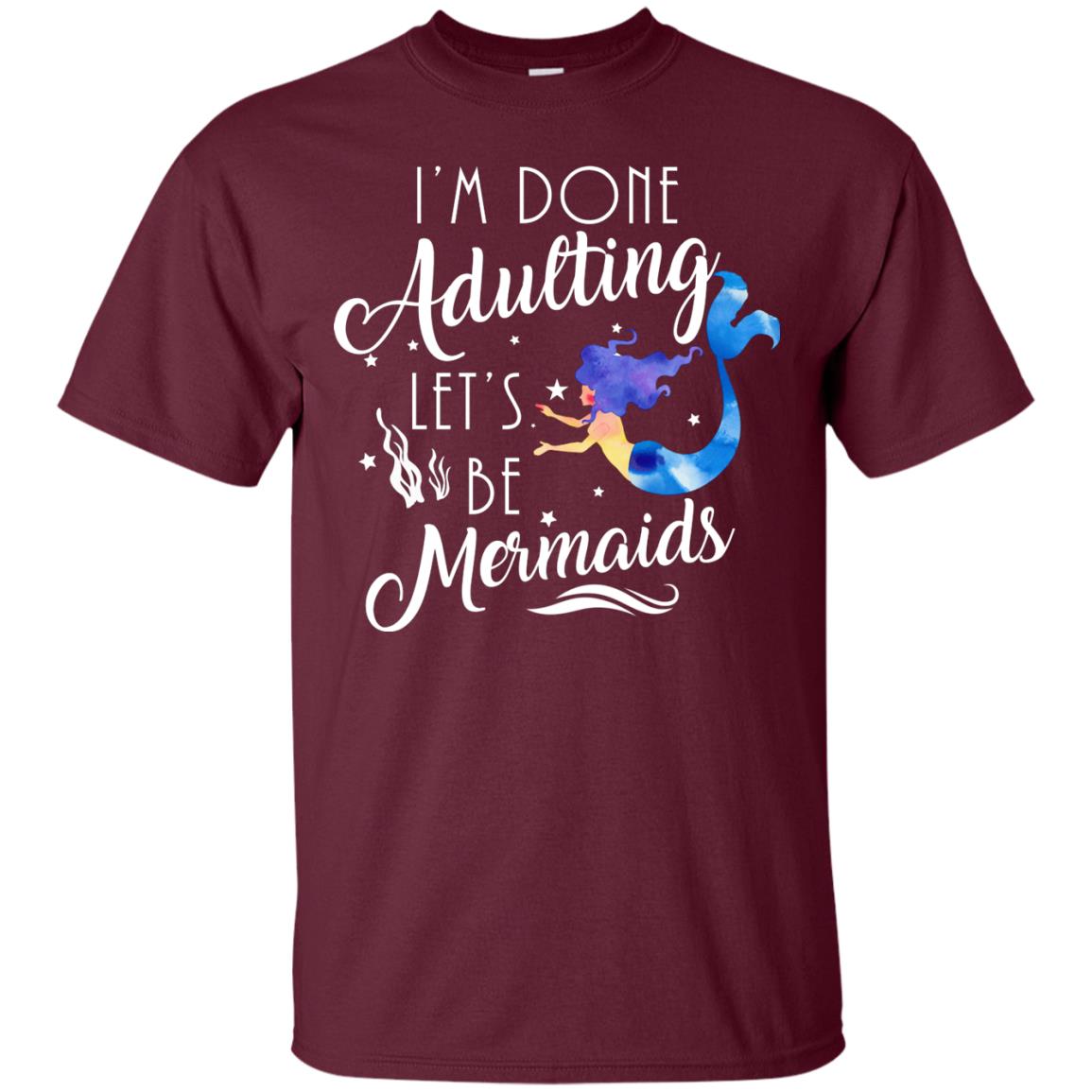 Mermaid Lover Shirt Im Done Adulting Lets Be Mermaids Maroon