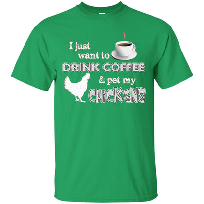I Just Want To Drink Coffee And Pet My Chickens Coffee Chicken Lover T-shirt Irish Green