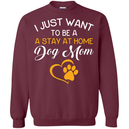 Dog Mom T-shirt I Just Want To Be A Stay At Home Dog Mom Maroon
