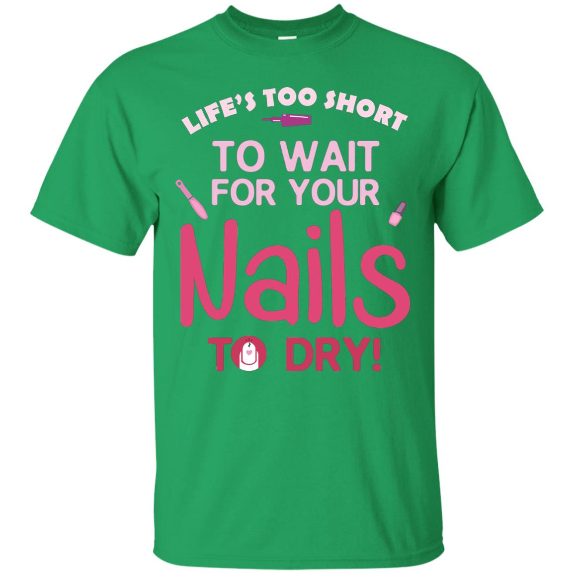 Life's Too Short To Wait For Your Nail To Dry Shirt Irish Green